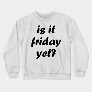 is it friday yet?? Crewneck Sweatshirt